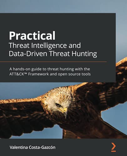 Practical Threat Intelligence and Data-Driven Threat Hunting: A hands-on guide to threat hunting with the ATT&CK™ Framework and open source tools: A ... ATT&CK(TM) Framework and open source tools