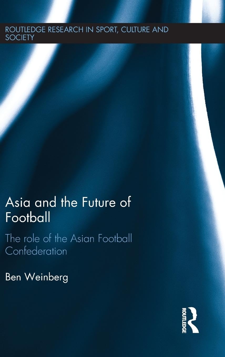 Asia and the Future of Football: The Role of the Asian Football Confederation (Routledge Research in Sport, Culture and Society, 46, Band 46)