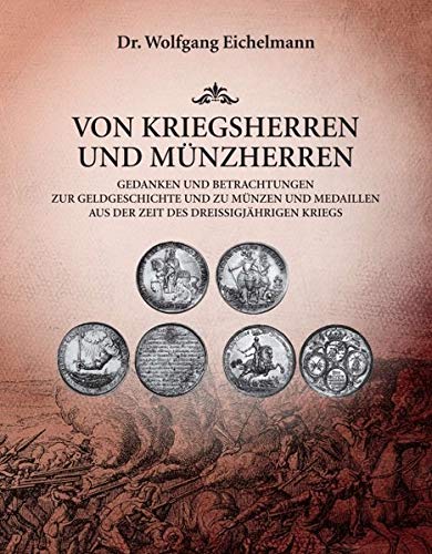 Von Kriegsherren und Münzherren: Gedanken und Betrachtungen zur Geldgeschichte und zu Münzen und Medaillen aus der Zeit des Dreißigjährigen Kriegs