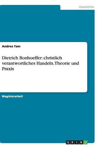 Dietrich Bonhoeffer: christlich verantwortliches Handeln. Theorie und Praxis