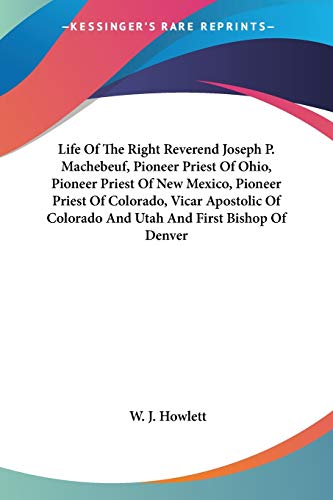 Life Of The Right Reverend Joseph P. Machebeuf, Pioneer Priest Of Ohio, Pioneer Priest Of New Mexico, Pioneer Priest Of Colorado, Vicar Apostolic Of Colorado And Utah And First Bishop Of Denver