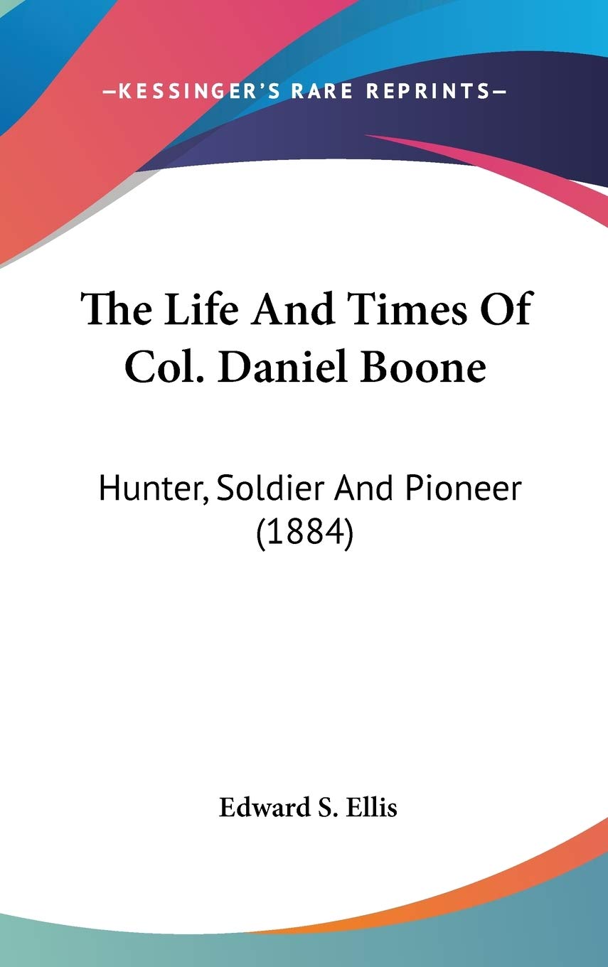 The Life And Times Of Col. Daniel Boone: Hunter, Soldier And Pioneer (1884)