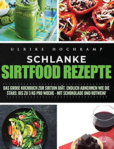 Schlanke Sirtfood Rezepte: Das große Kochbuch zur Sirtuin Diät. Endlich abnehmen wie die Stars: Bis zu 3 kg pro Woche-mit Schokolade und Rotwein!