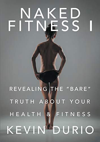 Naked Fitness I: Revealing the Bare Truth About Your Health & Fitness: Revealing the Bare Truth About Your Health & Fitness