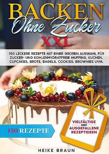 Backen ohne Zucker XXL: 150 leckere Rezepte mit einer großen Auswahl für zucker- und kohlenhydratefreie Muffins, Kuchen, Cupcakes, Brote, Bagels, Cookies, Brownies uvm.