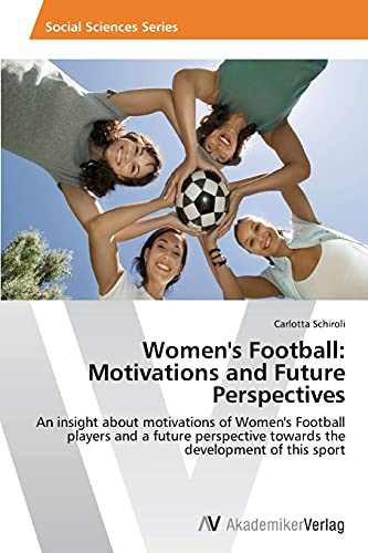 Women's Football: Motivations and Future Perspectives: An insight about motivations of Women's Football players and a future perspective towards the development of this sport