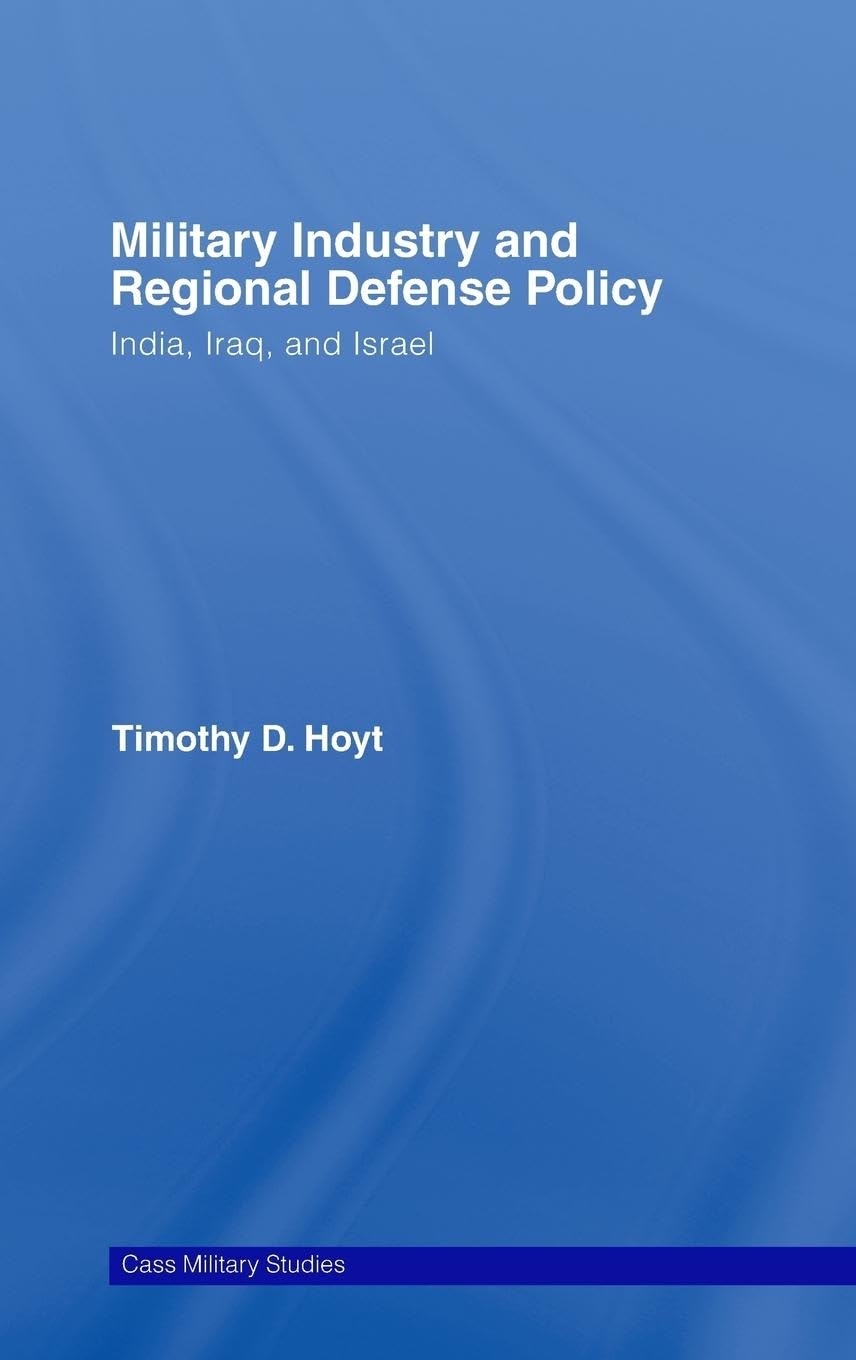 Military Industry and Regional Defense Policy: India, Iraq and Israel (Cass Military Studies)