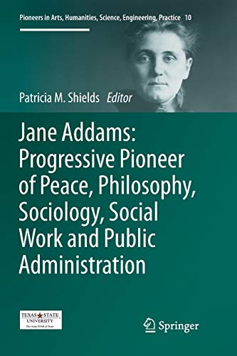 Jane Addams: Progressive Pioneer of Peace, Philosophy, Sociology, Social Work and Public Administration (Pioneers in Arts, Humanities, Science, Engineering, Practice, Band 10)