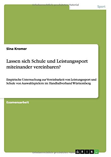 Lassen sich Schule und Leistungssport miteinander vereinbaren?: Empirische Untersuchung zur Vereinbarkeit von Leistungssport und Schule von Auswahlspielern im Handballverband Württemberg