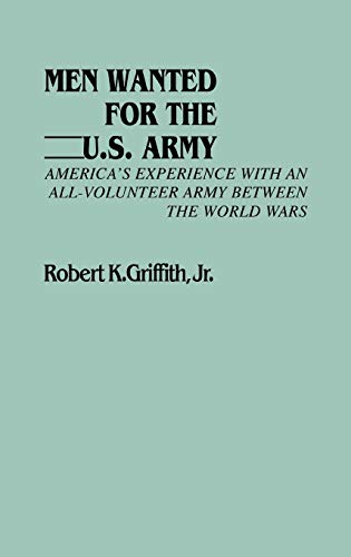 Men Wanted for the U.S. Army: America's Experience with an All-Volunteer Army Between the World Wars (Contributions in Military Studies)