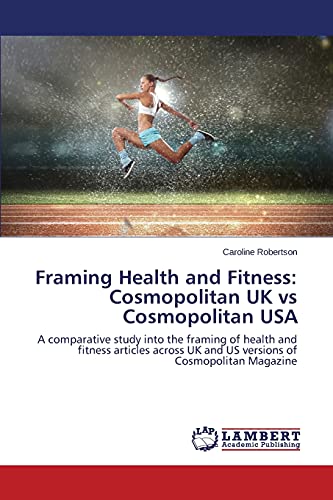 Framing Health and Fitness: Cosmopolitan UK vs Cosmopolitan USA: A comparative study into the framing of health and fitness articles across UK and US versions of Cosmopolitan Magazine