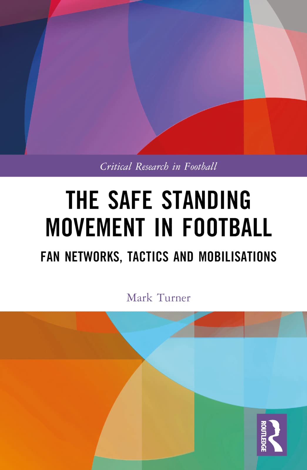 The Safe Standing Movement in Football: Fan Networks, Tactics, and Mobilisations (Critical Research in Football)