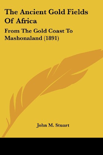 The Ancient Gold Fields Of Africa: From The Gold Coast To Mashonaland (1891)