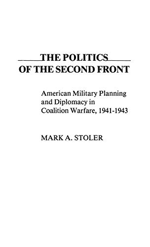 The Politics of the Second Front: American Military Planning and Diplomacy in Coalition Warfare, 1941-1943 (Contributions in Military Studies)