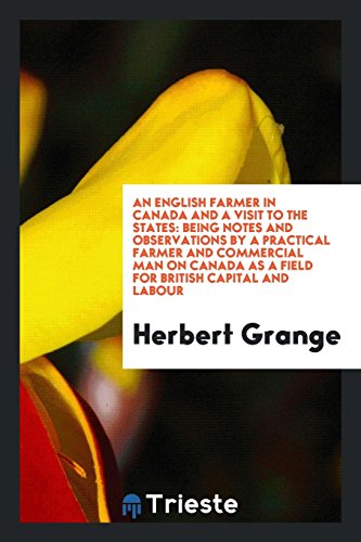 An English Farmer in Canada and a Visit to the States: Being Notes and Observations by a Practical Farmer and Commercial Man on Canada as a Field for British Capital and Labour