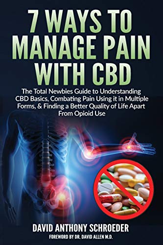 7 Ways To Manage Pain With CBD: The Total Newbies Guide to Understanding CBD Basics, Combating Pain Using it in Multiple Forms, & Finding a Better Quality of Life Apart From Opioid Use.