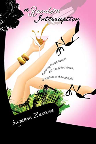 A Random Interruption: Surviving Breast Cancer with Laughter, Vodka, Smoothies and an Attitude: Surviving Breast Cancer with Laughter, Vodka, Smoothies and an Attitude