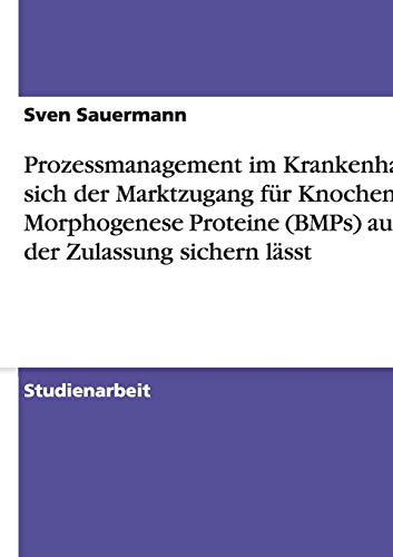 Prozessmanagement im Krankenhaus. Wie sich der Marktzugang für Knochen Morphogenese Proteine (BMPs) außerhalb der Zulassung sichern lässt