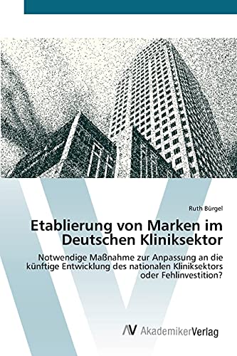 Etablierung von Marken im Deutschen Kliniksektor: Notwendige Maßnahme zur Anpassung an die künftige Entwicklung des nationalen Kliniksektors oder Fehlinvestition?