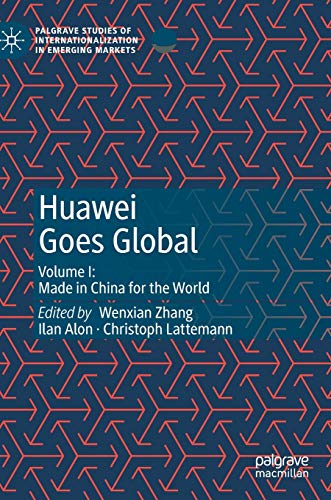 Huawei Goes Global: Volume I: Made in China for the World (Palgrave Studies of Internationalization in Emerging Markets, Band 1)