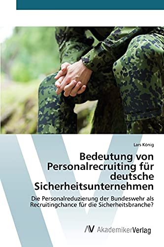 Bedeutung von Personalrecruiting für deutsche Sicherheitsunternehmen: Die Personalreduzierung der Bundeswehr als Recruitingchance für die Sicherheitsbranche?
