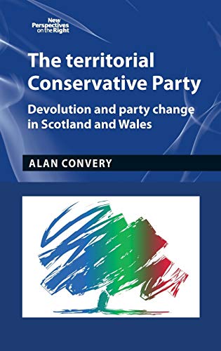 The Territorial Conservative Party: Devolution and Party Change in Scotland and Wales (New Perspectives on the Right)