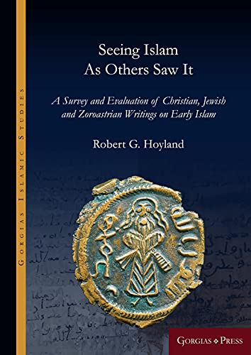 Seeing Islam as Others Saw It: A Survey and Evaluation of Christian, Jewish and Zoroastrian Writings on Early Islam (Gorgias Islamic Studies, Band 12)