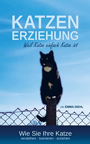 Katzenerziehung weil Katze einfach Katze ist: Wie Sie Ihre Katze verstehen ¿ trainieren - erziehen