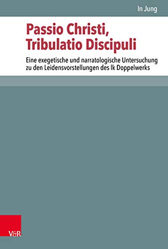 Passio Christi, Tribulatio Discipuli: Eine exegetische und narratologische Untersuchung zu den Leidensvorstellungen des lk Doppelwerks (Novum ... des Neuen Testaments (NTOA/StUNT), Band 125)