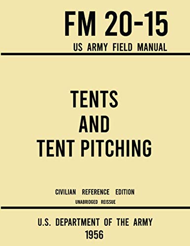 Tents and Tent Pitching - FM 20-15 US Army Field Manual (1956 Civilian Reference Edition): Unabridged Guidebook to Individual and Large Military-Style ... (Military Outdoors Skills Series, Band 10)