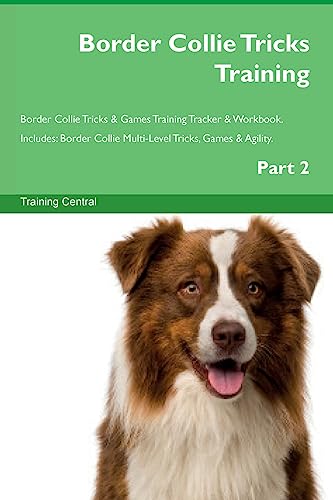 Border Collie Tricks Training Border Collie Tricks & Games Training Tracker & Workbook. Includes: Border Collie Multi-Level Tricks, Games & Agility. Part 2