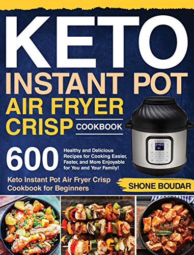 Keto Instant Pot Air Fryer Crisp Cookbook: 600 Healthy and Delicious Recipes for Cooking Easier, Faster, and More Enjoyable for You and Your Family! ... Pot Air Fryer Crisp Cookbook for Beginners)