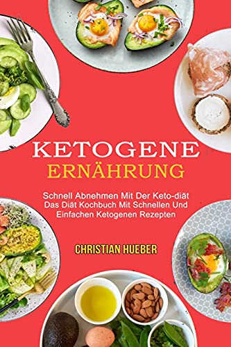 Ketogene Ernährung: Das Diät Kochbuch Mit Schnellen Und Einfachen Ketogenen Rezepten (Schnell Abnehmen Mit Der Keto-diät)