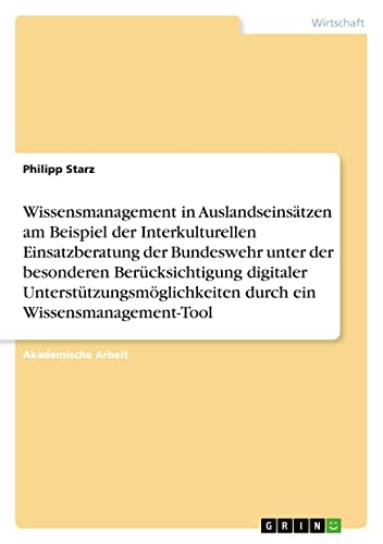 Wissensmanagement in Auslandseinsätzen am Beispiel der Interkulturellen Einsatzberatung der Bundeswehr unter der besonderen Berücksichtigung digitaler ... durch ein Wissensmanagement-Tool