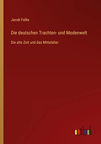 Die deutschen Trachten- und Modenwelt: Die alte Zeit und das Mittelalter