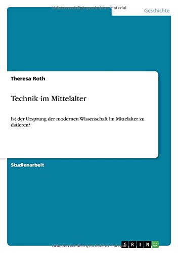 Technik im Mittelalter: Ist der Ursprung der modernen Wissenschaft im Mittelalter zu datieren?