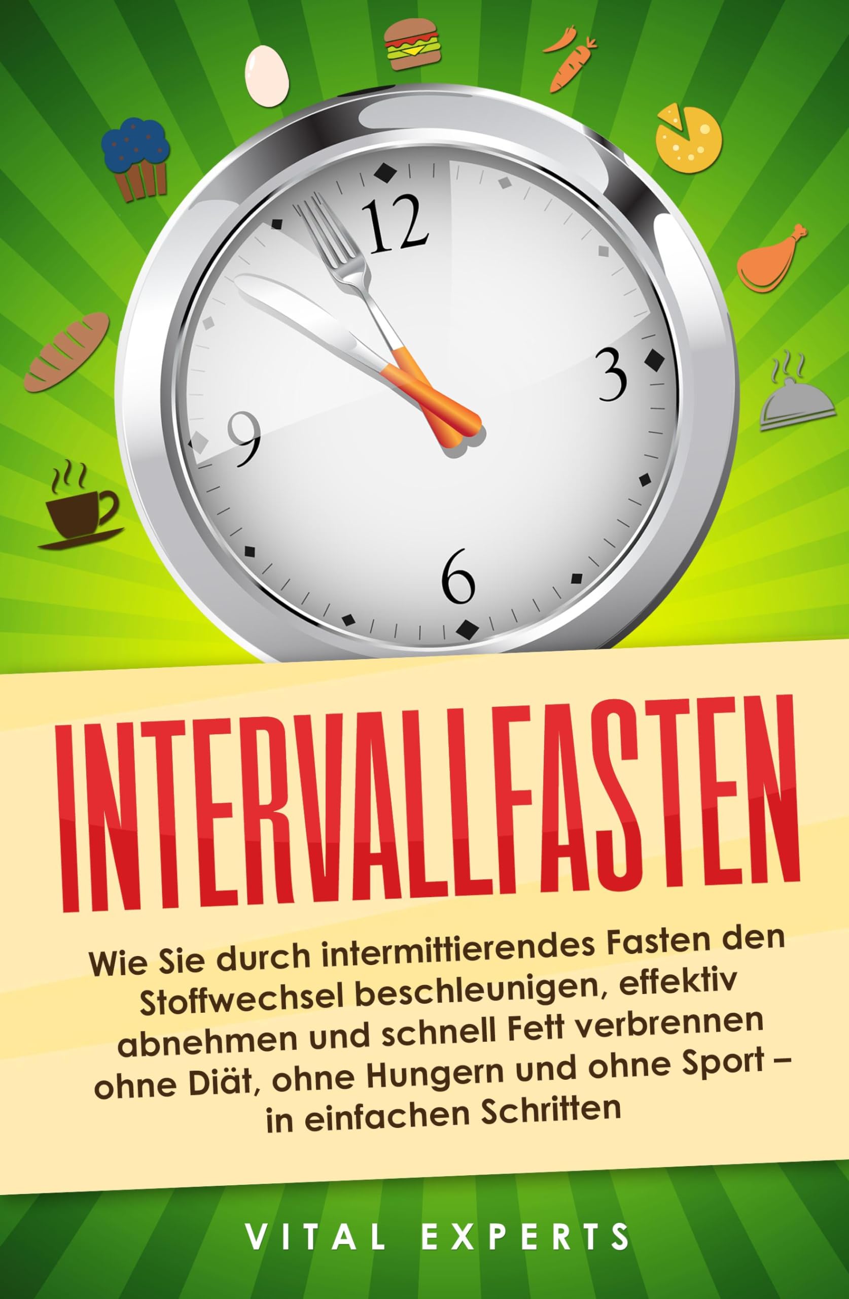 Intervallfasten: Wie Sie durch intermittierendes Fasten den Stoffwechsel beschleunigen, effektiv abnehmen und schnell Fett verbrennen ohne Diät, ohne Hungern und ohne Sport - in einfachen Schritten