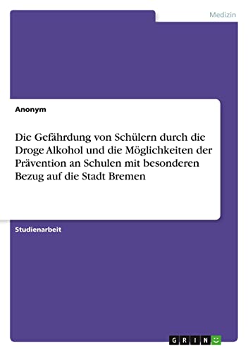 Die Gefährdung von Schülern durch die Droge Alkohol und die Möglichkeiten der Prävention an Schulen mit besonderen Bezug auf die Stadt Bremen