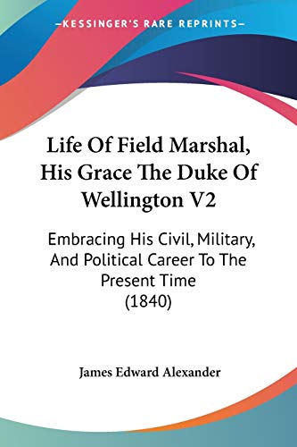 Life Of Field Marshal, His Grace The Duke Of Wellington V2: Embracing His Civil, Military, And Political Career To The Present Time (1840)