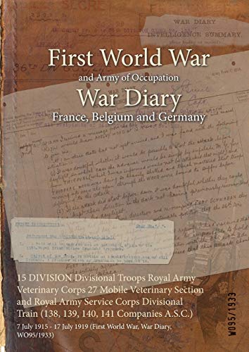 15 DIVISION Divisional Troops Royal Army Veterinary Corps 27 Mobile Veterinary Section and Royal Army Service Corps Divisional Train (138, 139, 140, ... 1919 (First World War, War Diary, WO95/1933)