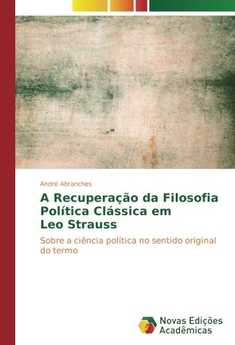A Recuperação da Filosofia Política Clássica em Leo Strauss: Sobre a ciência política no sentido original do termo