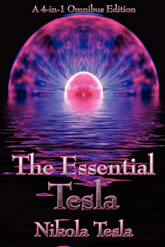 The Essential Tesla: A New System of Alternating Current Motors and Transformers, Experiments with Alternate Currents of Very High Frequenc
