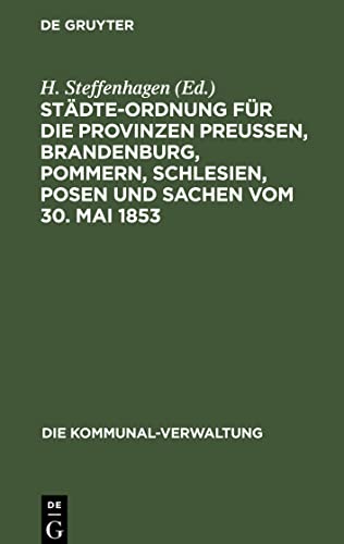 Städte-Ordnung für die Provinzen Preußen, Brandenburg, Pommern, Schlesien, Posen und Sachen vom 30. Mai 1853: mit den aus späteren Gesetzen, ... 1883 sich ergebenden Aenderungen und Zusätzen