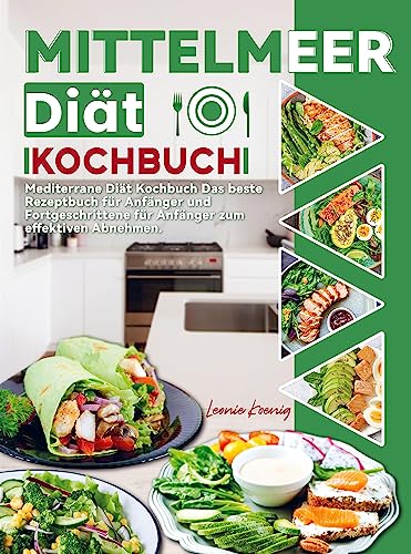 Mittelmeer Diät Kochbuch: Mediterrane Diät Kochbuch Das beste Rezeptbuch für Anfänger und Fortgeschrittene für Anfänger zum effektiven Abnehmen.
