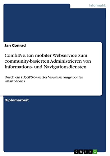 CombINe. Ein mobiler Webservice zum community-basierten Administrieren von Informations- und Navigationsdiensten: Durch ein (D)GPS-basiertes Visualisierungstool für Smartphones