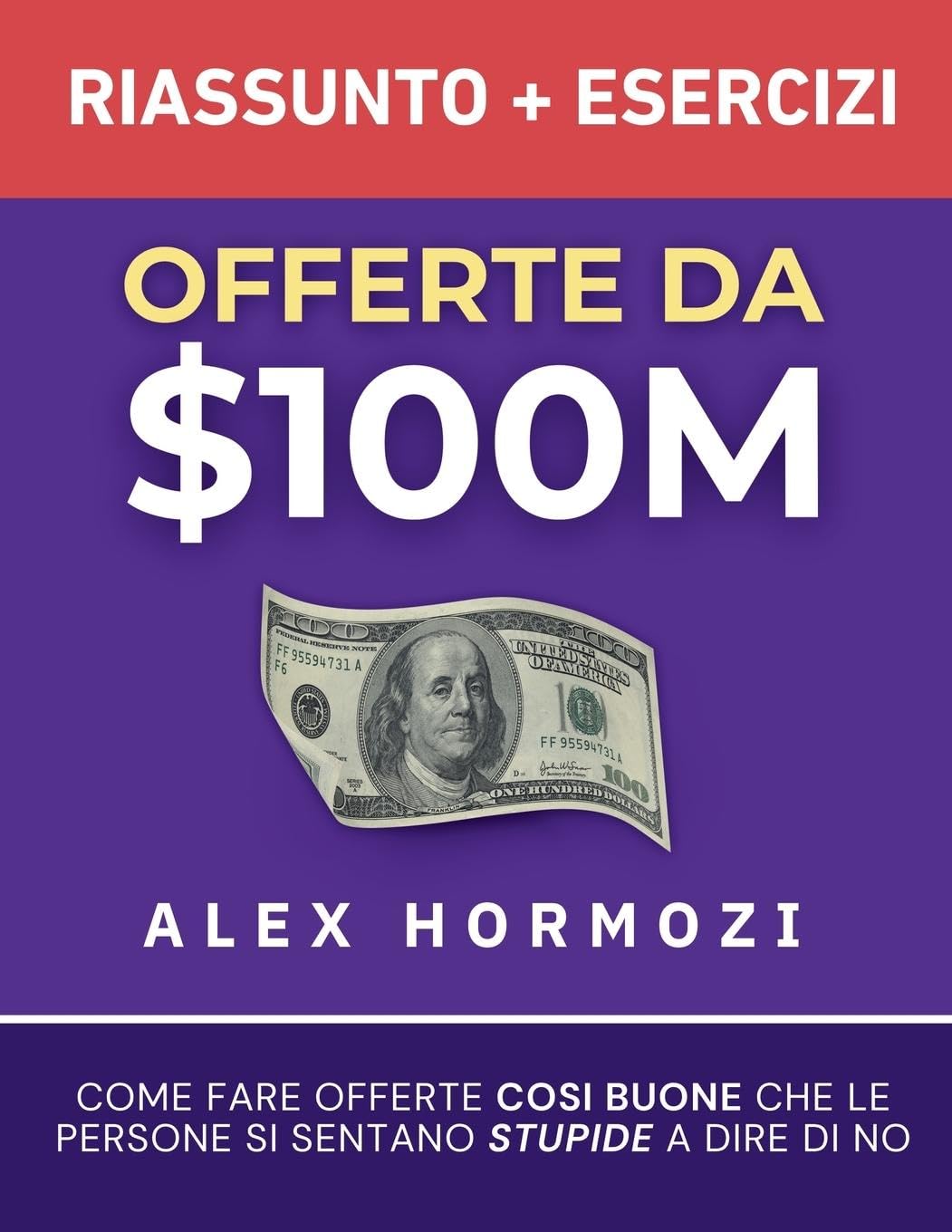 Offerte da $100M Riassunto e Manuale Degli Esercizi: Come Fare Offerte Così Buone Che Le Persone Si Sentano Stupide A Dire Di No