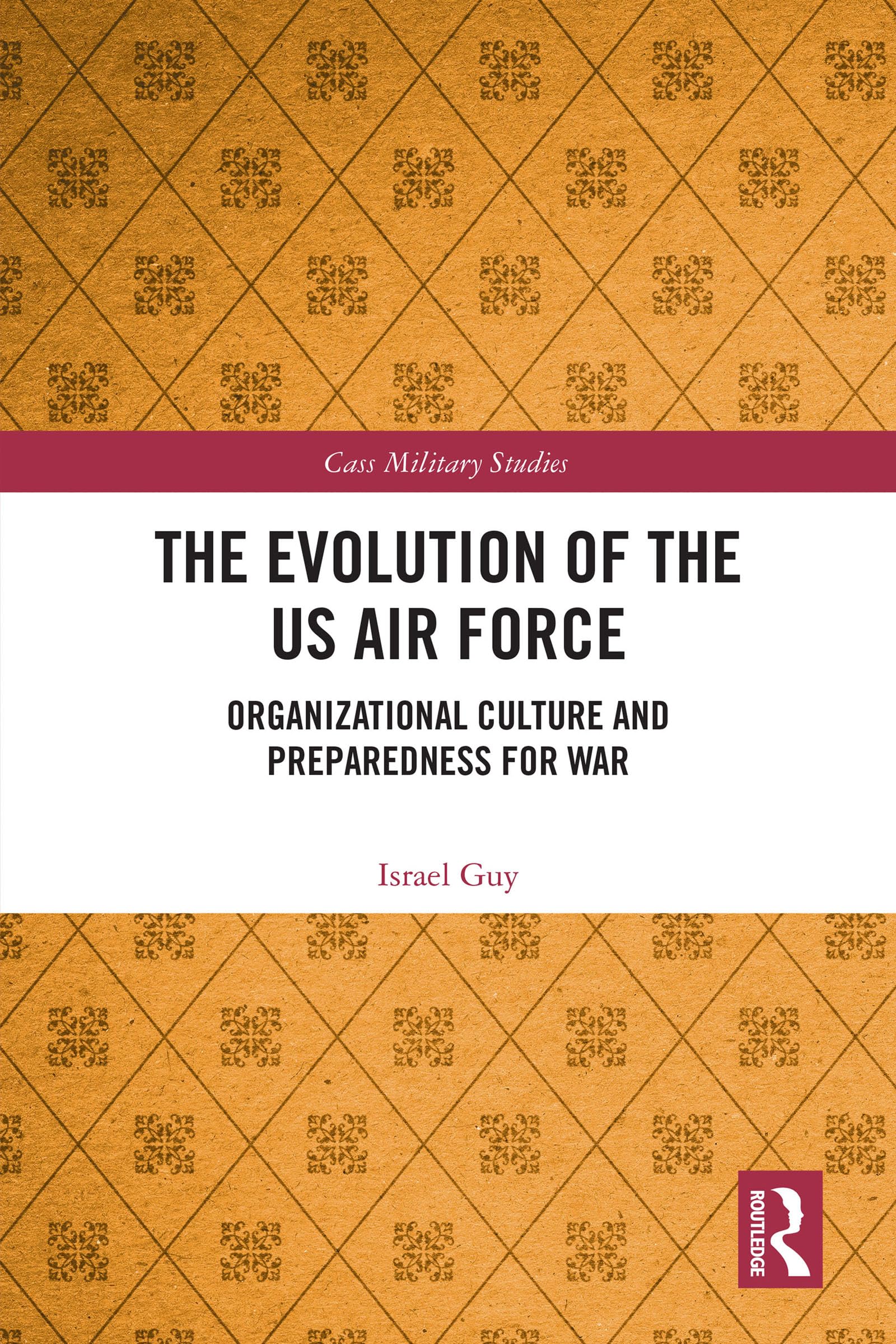 The Evolution of the US Air Force: Organizational Culture and Preparedness for War (Cass Military Studies)