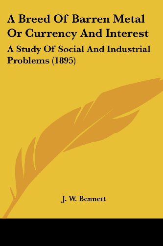 A Breed Of Barren Metal Or Currency And Interest: A Study Of Social And Industrial Problems (1895)