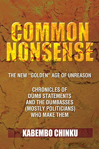 Common Nonsense: The New Golden Age of Unreason Chronicles of Dumb Statements and the Dumbasses (Mostly Politicians) Who Make Them: The New ... Dumbasses (Mostly Politicians) Who Make Them