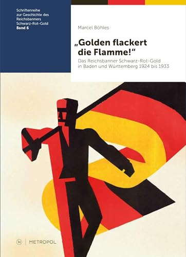 „Golden flackert die Flamme!“: Das Reichsbanner Schwarz-Rot-Gold in Baden und Württemberg 1924 bis 1933: Das Reichsbanner Schwarz-Rot-Gold in Baden ... des Reichsbanners Schwarz-Rot-Gold)